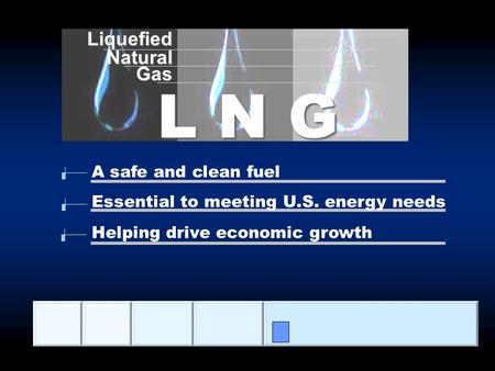 LiquefiedNaturalGas L N G A safe and clean fuel Essential to meeting U.S. energy needs Helping drive economic growth.