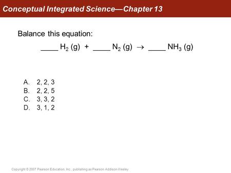 Balance this equation: ____ H2 (g) + ____ N2 (g)  ____ NH3 (g)