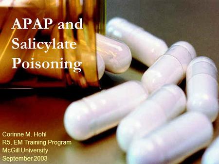 APAP and Salicylate Poisoning Corinne M. Hohl R5, EM Training Program McGill University September 2003.