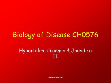 RHY/CH00561 Biology of Disease CH0576 Hyperbilirubinaemia & Jaundice II.