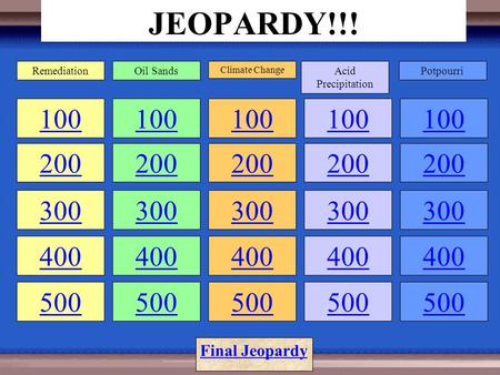 JEOPARDY!!! 100 200 100 200 300 400 500 100 200 300 400 500 100 200 300 400 500 100 200 300 400 500 RemediationOil Sands Climate Change Acid Precipitation.