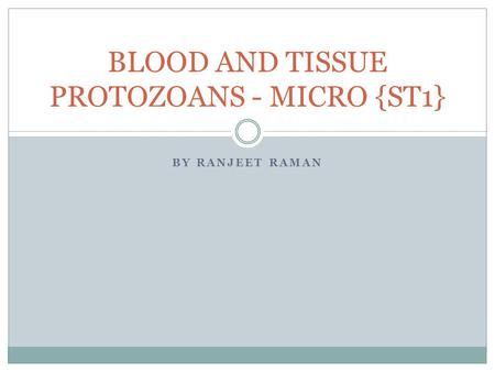 BY RANJEET RAMAN BLOOD AND TISSUE PROTOZOANS - MICRO {ST1}