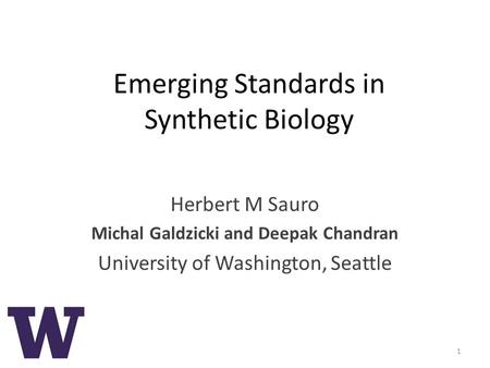 Emerging Standards in Synthetic Biology Herbert M Sauro Michal Galdzicki and Deepak Chandran University of Washington, Seattle 1.