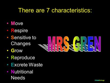 ClickBiology There are 7 characteristics: Move Respire Sensitive to Changes Grow Reproduce Excrete Waste Nutritional Needs.