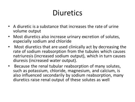 Diuretics A diuretic is a substance that increases the rate of urine volume output Most diuretics also increase urinary excretion of solutes, especially.