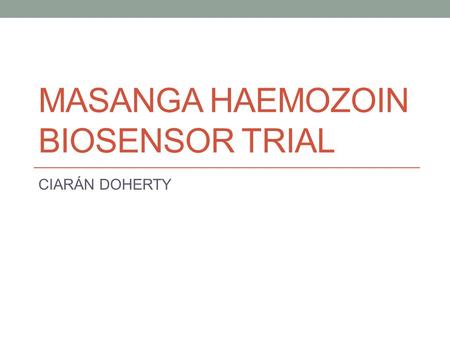 MASANGA HAEMOZOIN BIOSENSOR TRIAL CIARÁN DOHERTY.