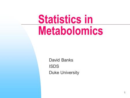 1 Statistics in Metabolomics David Banks ISDS Duke University.