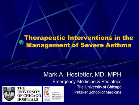 Therapeutic Interventions in the Management of Severe Asthma Mark A. Hostetler, MD, MPH Emergency Medicine & Pediatrics The University of Chicago Pritzker.