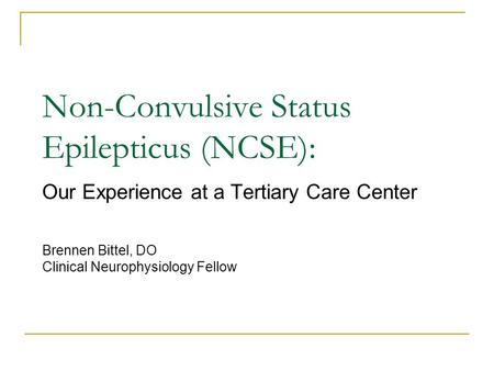 Non-Convulsive Status Epilepticus (NCSE): Our Experience at a Tertiary Care Center Brennen Bittel, DO Clinical Neurophysiology Fellow.