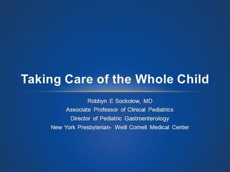 Robbyn E Sockolow, MD Associate Professor of Clinical Pediatrics Director of Pediatric Gastroenterology New York Presbyterian- Weill Cornell Medical Center.