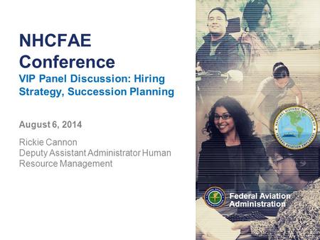 Federal Aviation Administration NHCFAE Conference VIP Panel Discussion: Hiring Strategy, Succession Planning August 6, 2014 Rickie Cannon Deputy Assistant.