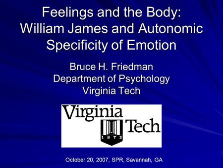 Feelings and the Body: William James and Autonomic Specificity of Emotion Bruce H. Friedman Department of Psychology Virginia Tech October 20, 2007, SPR,