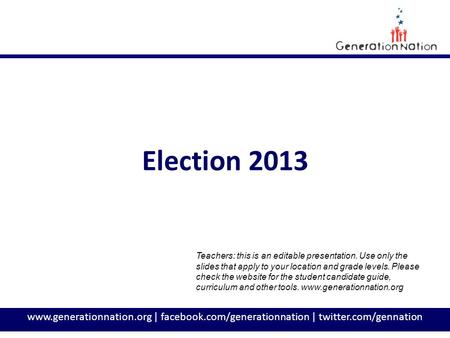 Www.generationnation.org | facebook.com/generationnation | twitter.com/gennation Election 2013 Teachers: this is an editable presentation. Use only the.