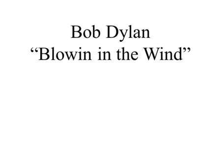 Bob Dylan “Blowin in the Wind”.