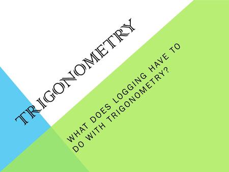 TRIGONOMETRY WHAT DOES LOGGING HAVE TO DO WITH TRIGONOMETRY?