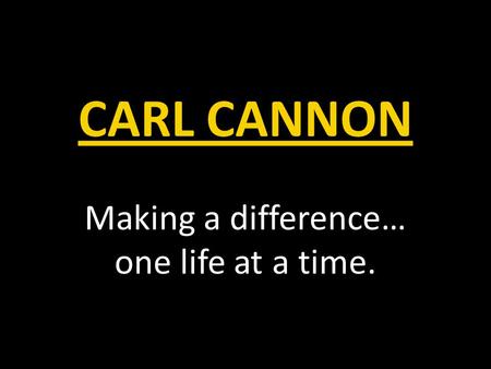 CARL CANNON Making a difference… one life at a time.