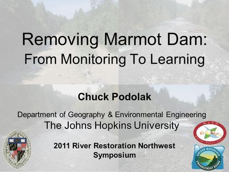 Removing Marmot Dam: From Monitoring To Learning Chuck Podolak The Johns Hopkins University Department of Geography & Environmental Engineering The Johns.