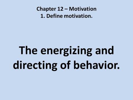 Chapter 12 – Motivation 1. Define motivation. The energizing and directing of behavior.