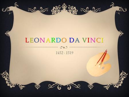 LEONARDO DA VINCI 1452 - 1519. NAUMOVA DARYA SELYUTINA YULIA GUMAROVA ALBINA Presented by.