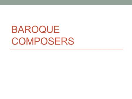 BAROQUE COMPOSERS. Henry Purcell September 10, 1659-November 21, 1695 England Began his musical a career as a chorister as a member of the Chapel Royal.