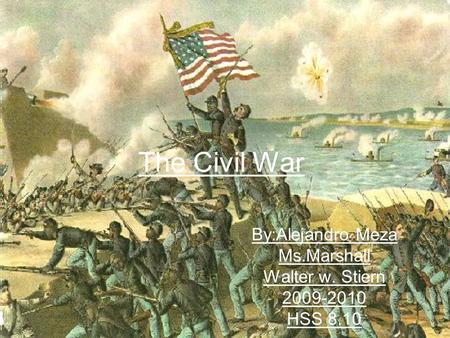 The Civil War By:Alejandro Meza Ms.Marshall Walter w. Stiern 2009-2010 HSS 8.10.