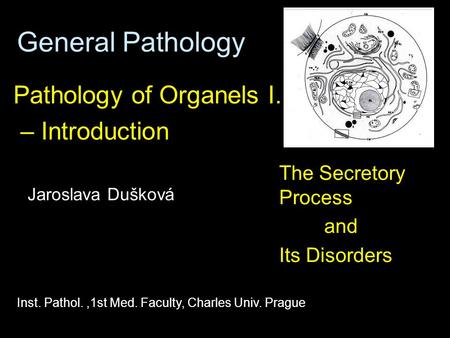 General Pathology Pathology of Organels I. – Introduction The Secretory Process and Its Disorders Inst. Pathol.,1st Med. Faculty, Charles Univ. Prague.