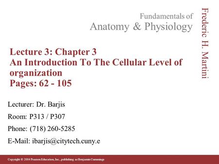 Copyright © 2004 Pearson Education, Inc., publishing as Benjamin Cummings Fundamentals of Anatomy & Physiology Frederic H. Martini Lecture 3: Chapter 3.