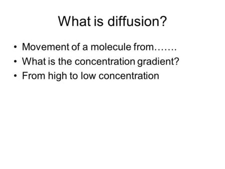 What is diffusion? Movement of a molecule from…….