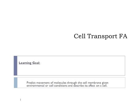 Cell Transport FA Learning Goal: Predict movement of molecules through the cell membrane given environmental or cell conditions and describe its affect.