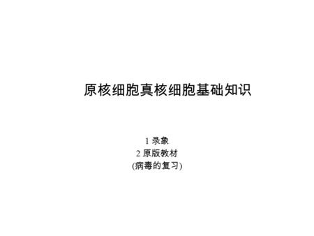 原核细胞真核细胞基础知识 1 录象 2 原版教材 ( 病毒的复习 ) 2 细胞的大小（普通细胞原版扫描） 3 动物细胞和植物细胞的比较（原版 P16 ） 4 各种细胞器的概况（原版 P16 ） 5 人体各种类型的细胞（原版 P25 ）