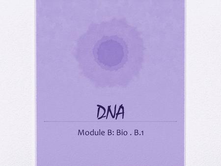 DNA Module B: Bio. B.1. Describe the sculpture Bio. B.1.2: Explain how genetic information is inherited Bio.B.1.2.1-Describe how the process of DNA replication.