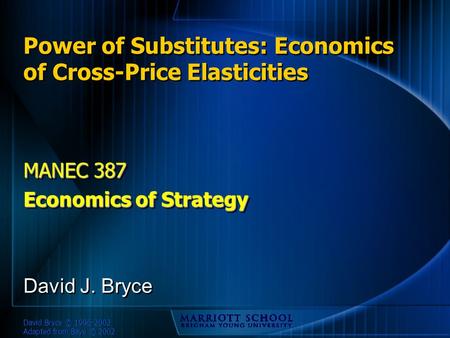 David Bryce © 1996-2002 Adapted from Baye © 2002 Power of Substitutes: Economics of Cross-Price Elasticities MANEC 387 Economics of Strategy MANEC 387.