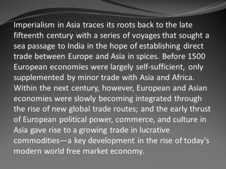 Imperialism in Asia traces its roots back to the late fifteenth century with a series of voyages that sought a sea passage to India in the hope of establishing.