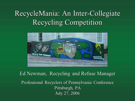 Ed Newman, Recycling and Refuse Manager Professional Recyclers of Pennsylvania Conference Pittsburgh, PA July 27, 2006 RecycleMania: An Inter-Collegiate.