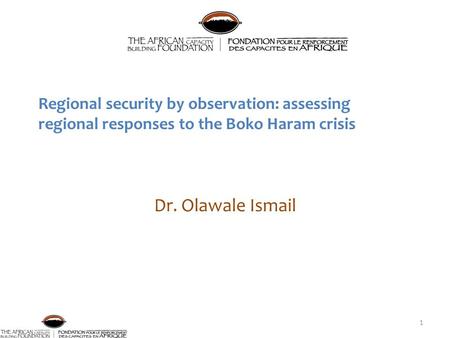 Regional security by observation: assessing regional responses to the Boko Haram crisis Dr. Olawale Ismail 1.