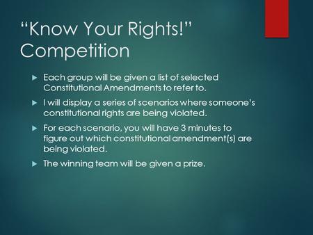 “Know Your Rights!” Competition  Each group will be given a list of selected Constitutional Amendments to refer to.  I will display a series of scenarios.