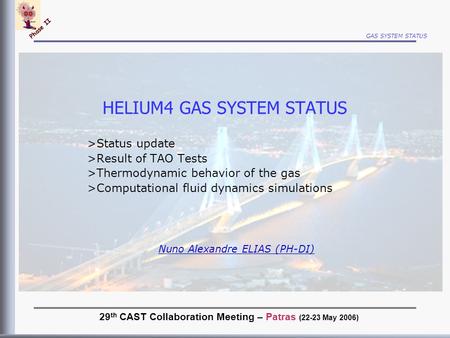 GAS SYSTEM STATUS Phase II HELIUM4 GAS SYSTEM STATUS >Status update >Result of TAO Tests >Thermodynamic behavior of the gas >Computational fluid dynamics.