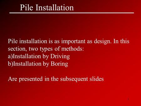 1 Pile Installation Pile installation is as important as design. In this section, two types of methods: a)Installation by Driving b)Installation by Boring.