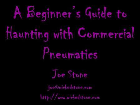 A Beginner’s Guide to Haunting with Commercial Pneumatics Joe Stone