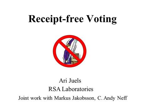 Receipt-free Voting Joint work with Markus Jakobsson, C. Andy Neff Ari Juels RSA Laboratories.