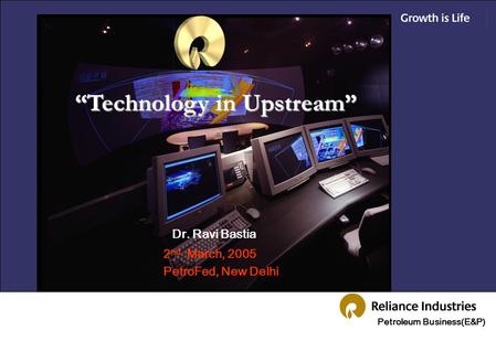 Petroleum Business(E&P) “Technology in Upstream” 2 nd March, 2005 PetroFed, New Delhi Dr. Ravi Bastia.