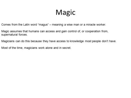 Magic Comes from the Latin word “magus” – meaning a wise man or a miracle worker. Magic assumes that humans can access and gain control of, or cooperation.