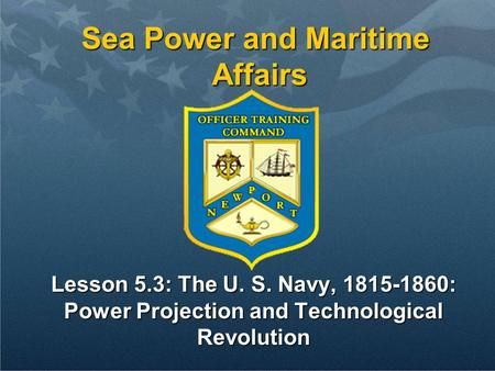 Sea Power and Maritime Affairs Lesson 5.3: The U. S. Navy, 1815-1860: Power Projection and Technological Revolution.