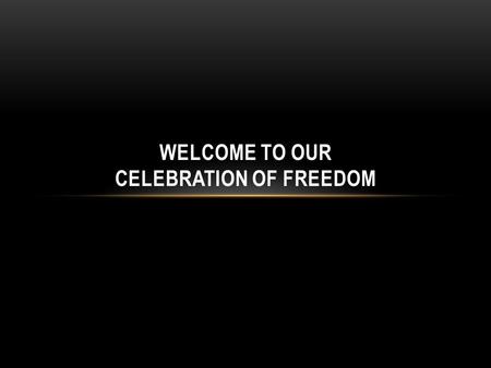 WELCOME TO OUR CELEBRATION OF FREEDOM. Oh, to see the dawn of the darkest day: Christ on the road to Calvary. Tried by sinful men, torn and beaten,