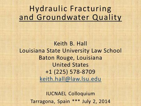 Hydraulic Fracturing and Groundwater Quality Keith B. Hall Louisiana State University Law School Baton Rouge, Louisiana United States +1 (225) 578-8709.