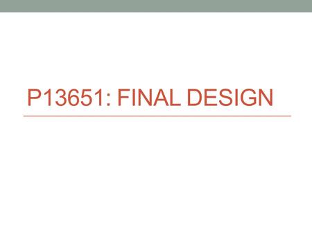 P13651: FINAL DESIGN. Contents Revised Design Subsystem design Power requirements BOM/Budget.