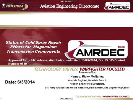 UNCLASSIFIED 1 FileName.pptx UNCLASSIFIED Date: 6/3/2014 Status of Cold Spray Repair Efforts for Magnesium Transmission Components Presented by: Names: