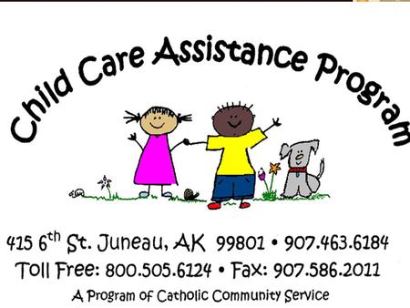 How to get your money! Filling out the Child Care Assistance Billing Report Form Funding for the Child Care Assistance Program is from the State of Alaska,