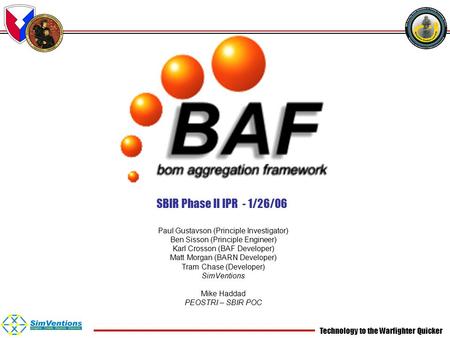 Technology to the Warfighter Quicker SBIR Phase II IPR - 1/26/06 Paul Gustavson (Principle Investigator) Ben Sisson (Principle Engineer) Karl Crosson (BAF.