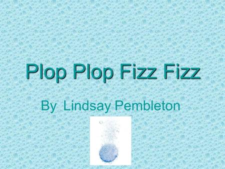 Plop Plop Fizz Fizz The purpose of this project was to study the effect of temperature on the rate of a chemical reaction. The experiment involved dropping.